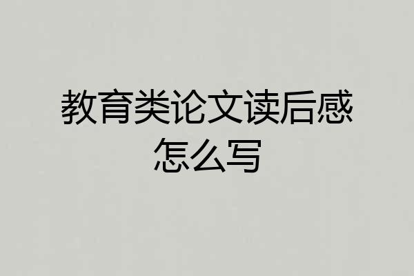 教育类论文读后感怎么写