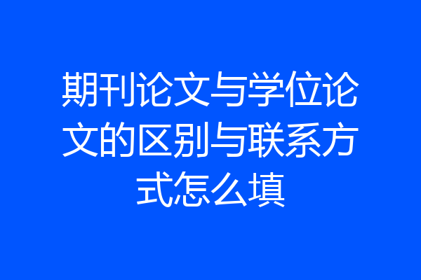 期刊论文与学位论文的区别与联系方式怎么填