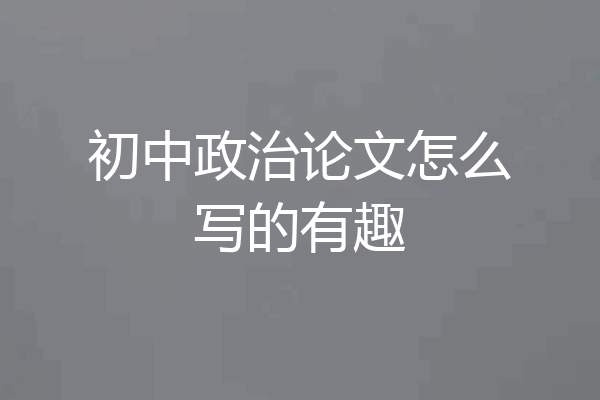 初中政治论文怎么写的有趣