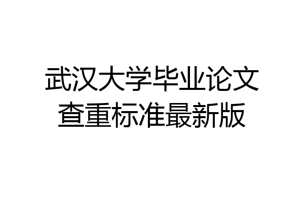 武汉大学毕业论文查重标准最新版