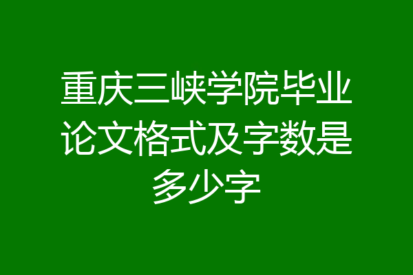重庆三峡学院毕业论文格式及字数是多少字