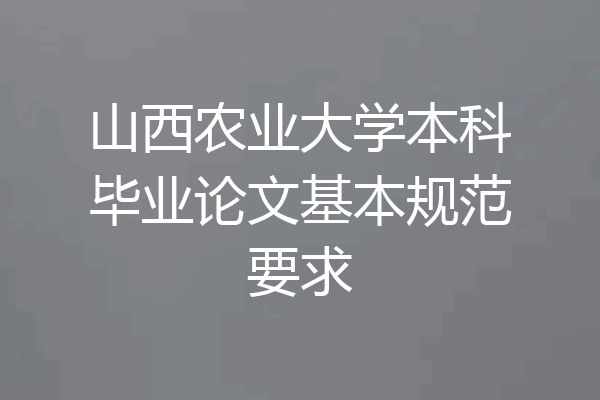 山西农业大学本科毕业论文基本规范要求