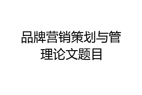 品牌营销策划与管理论文题目