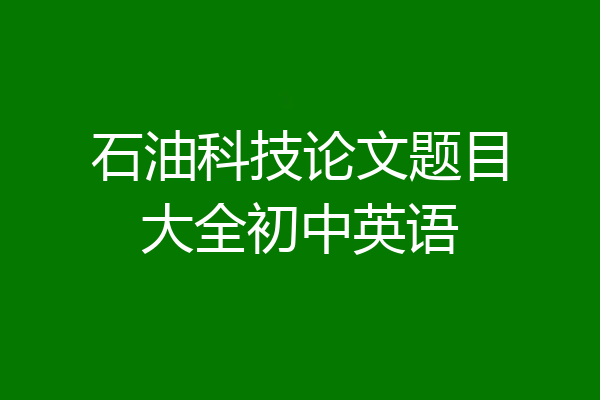 石油科技论文题目大全初中英语