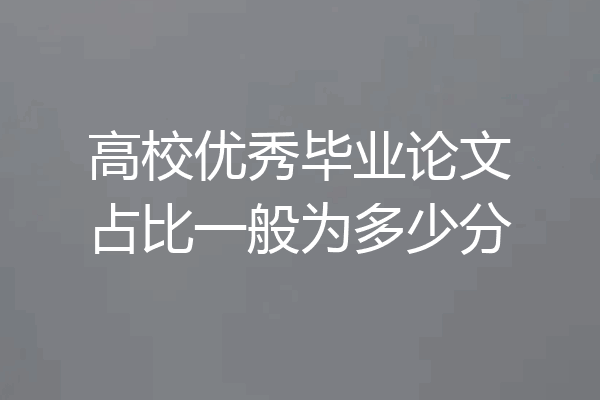 高校优秀毕业论文占比一般为多少分