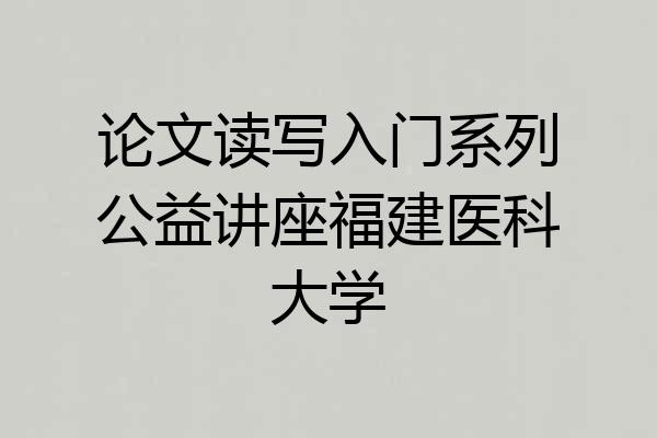 论文读写入门系列公益讲座福建医科大学