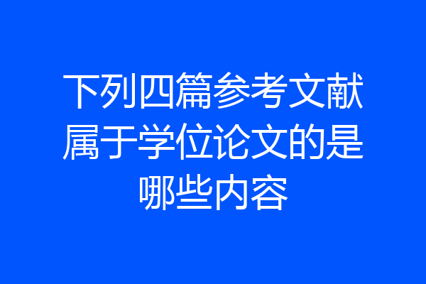 下列四篇参考文献属于学位论文的是哪些内容