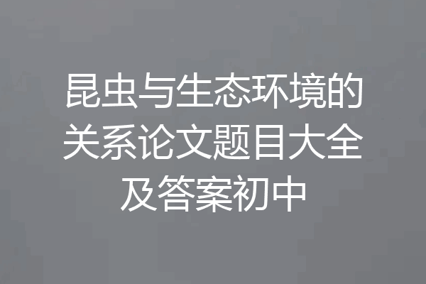 昆虫与生态环境的关系论文题目大全及答案初中