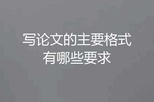 写论文的主要格式有哪些要求