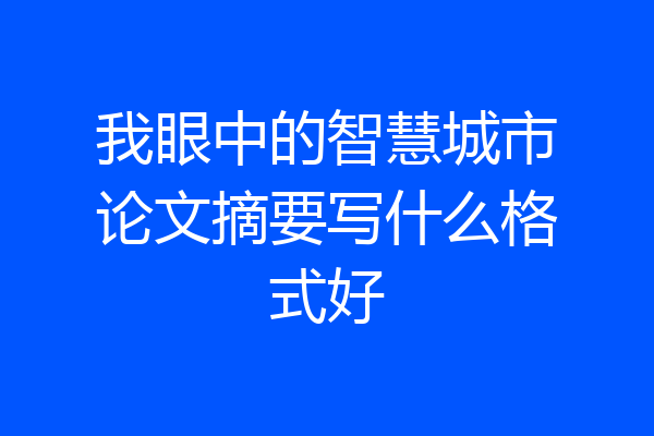 我眼中的智慧城市论文摘要写什么格式好