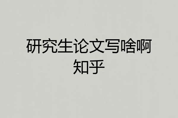 研究生论文写啥啊知乎