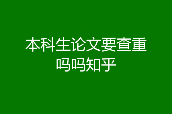 本科生论文要查重吗吗知乎