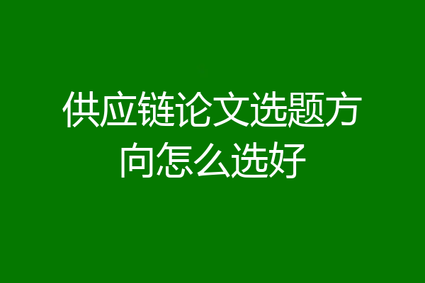 供应链论文选题方向怎么选好