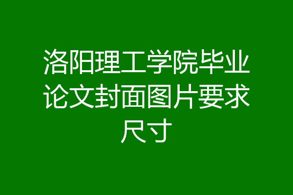 洛阳理工学院毕业论文封面图片要求尺寸