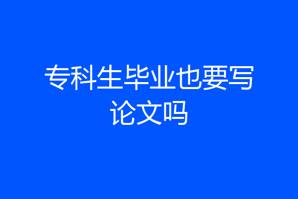 专科生毕业也要写论文吗