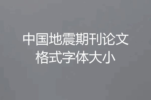 中国地震期刊论文格式字体大小