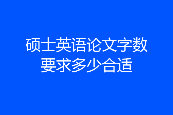硕士英语论文字数要求多少合适