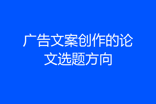 广告文案创作的论文选题方向