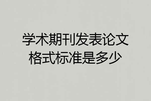 学术期刊发表论文格式标准是多少