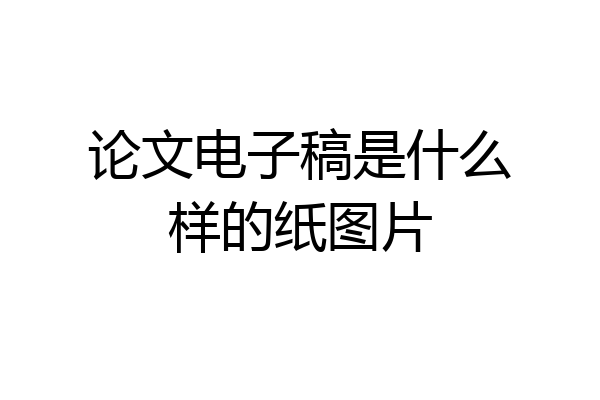 论文电子稿是什么样的纸图片