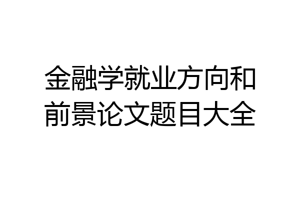 金融学就业方向和前景论文题目大全