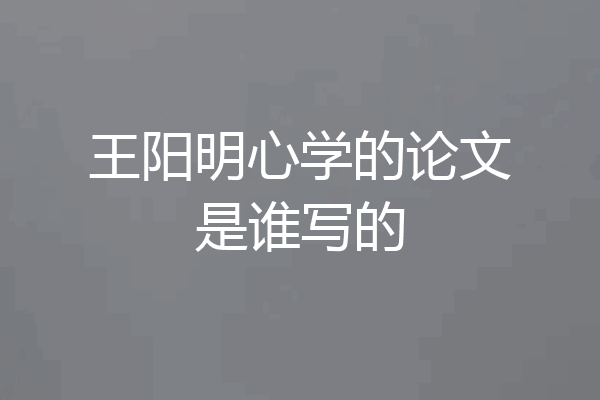 王阳明心学的论文是谁写的