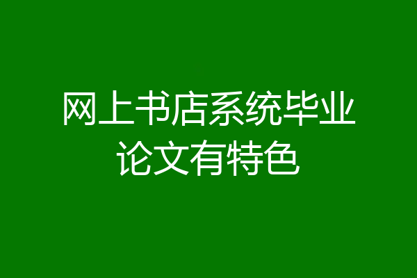 网上书店系统毕业论文有特色