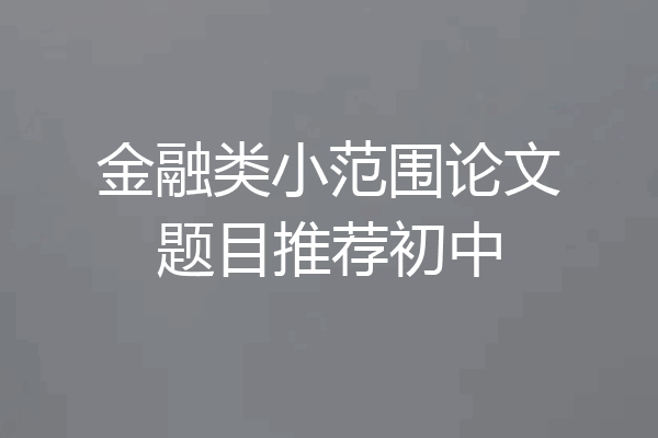金融类小范围论文题目推荐初中