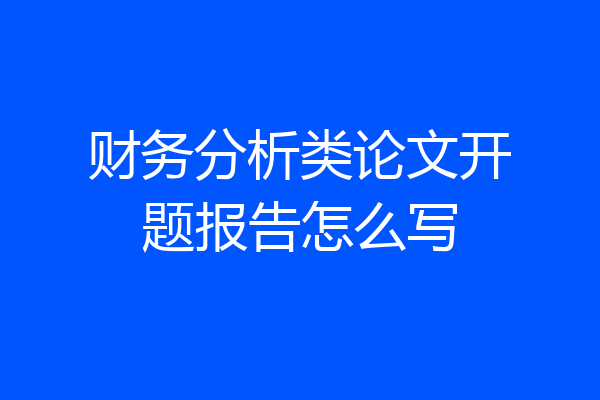 财务分析类论文开题报告怎么写