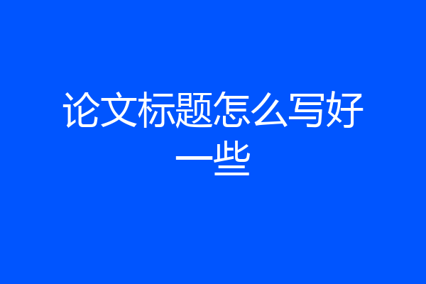 论文标题怎么写好一些