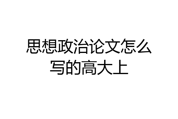 思想政治论文怎么写的高大上