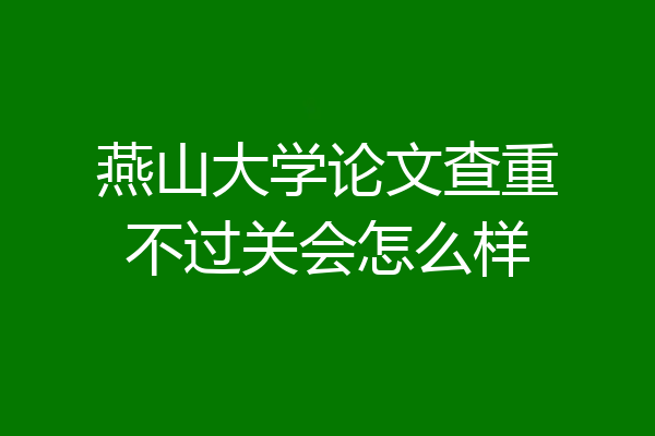 燕山大学论文查重不过关会怎么样