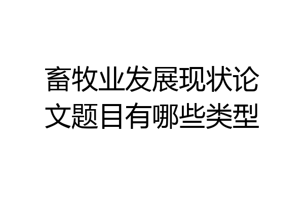 畜牧业发展现状论文题目有哪些类型