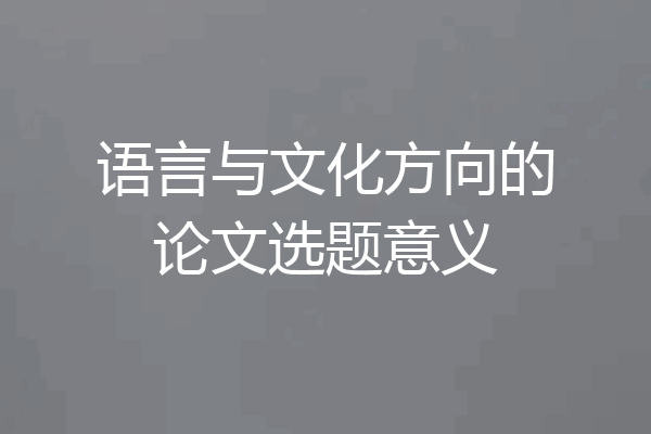 语言与文化方向的论文选题意义