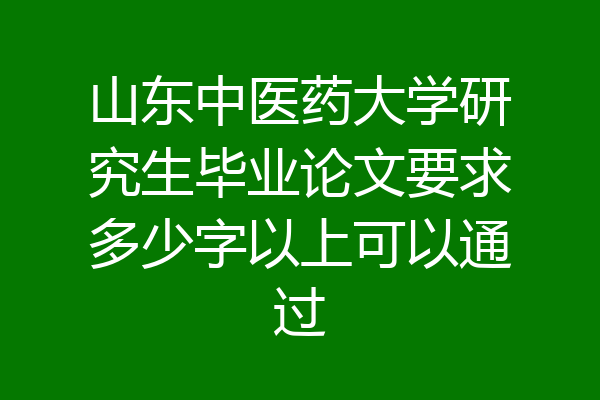 山东中医药大学研究生毕业论文要求多少字以上可以通过