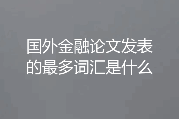 国外金融论文发表的最多词汇是什么