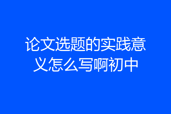 论文选题的实践意义怎么写啊初中