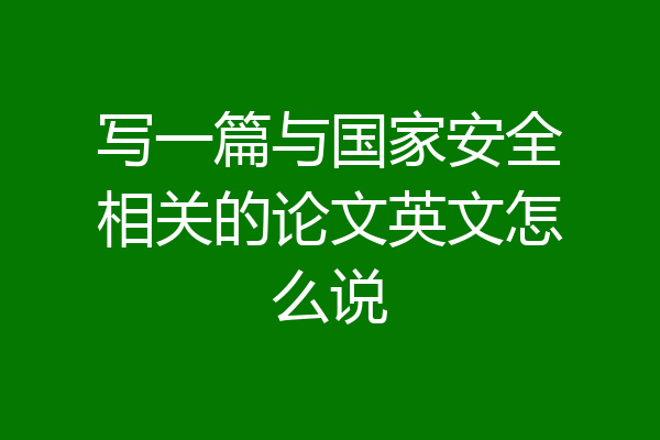 写一篇与国家安全相关的论文英文怎么说