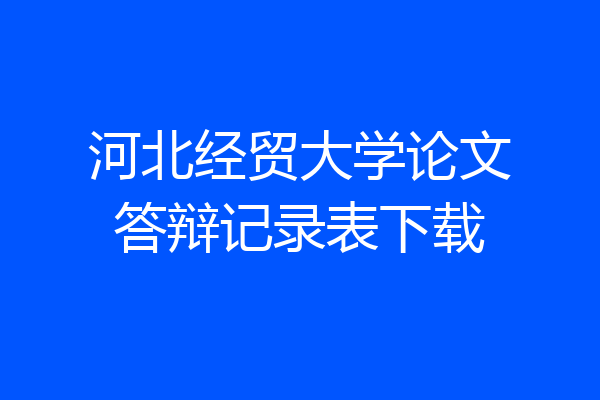 河北经贸大学论文答辩记录表下载