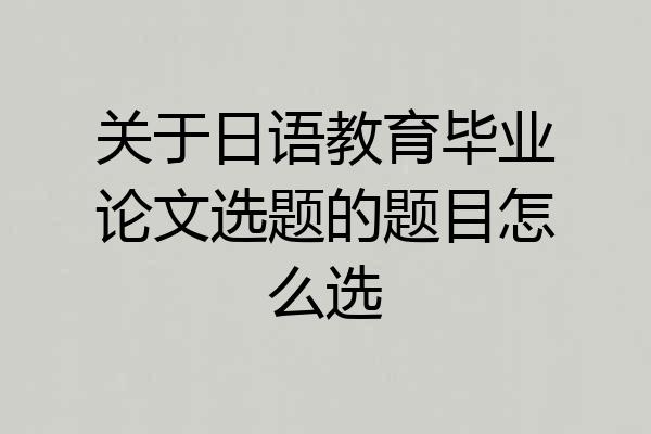 关于日语教育毕业论文选题的题目怎么选