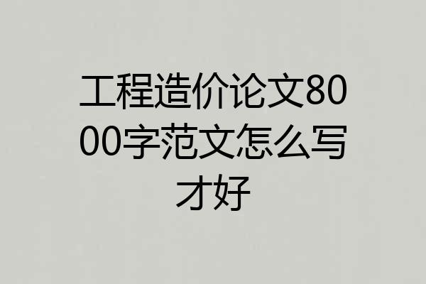 工程造价论文8000字范文怎么写才好