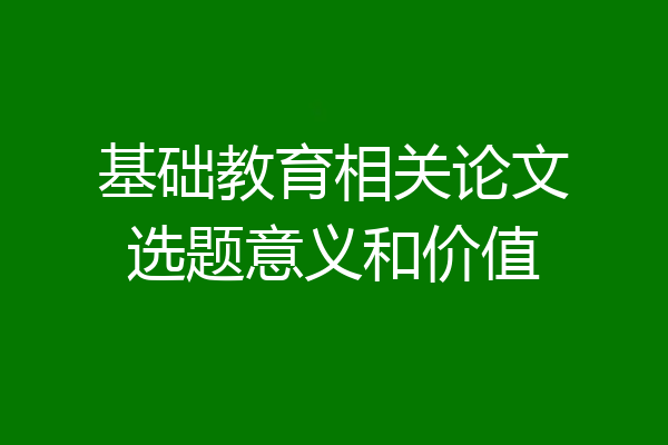 基础教育相关论文选题意义和价值