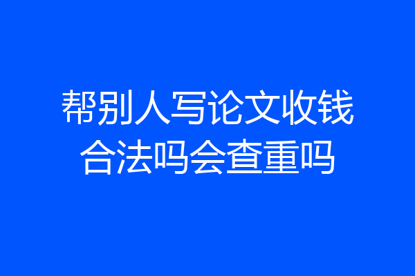 帮别人写论文收钱合法吗会查重吗