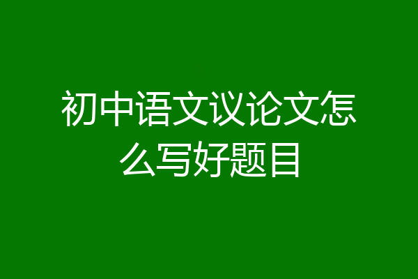 初中语文议论文怎么写好题目