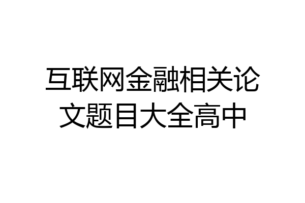 互联网金融相关论文题目大全高中