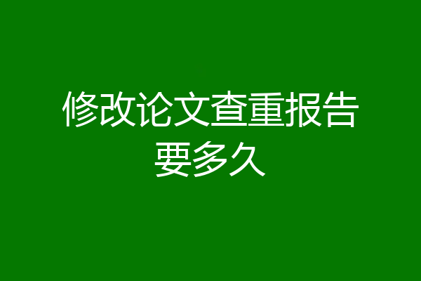 修改论文查重报告要多久