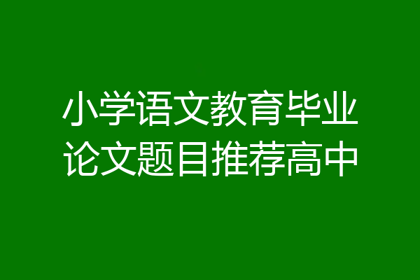 小学语文教育毕业论文题目推荐高中