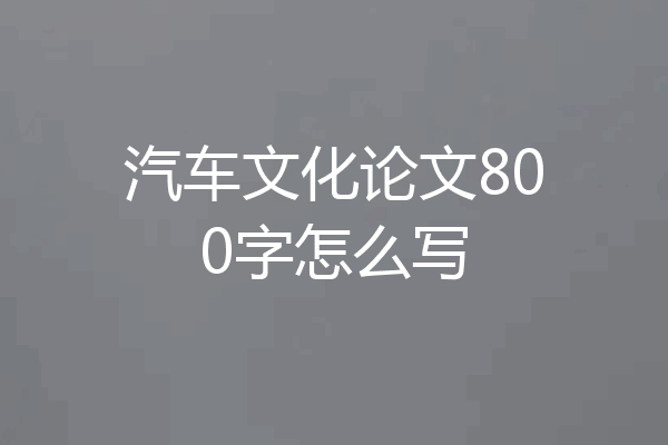 汽车文化论文800字怎么写