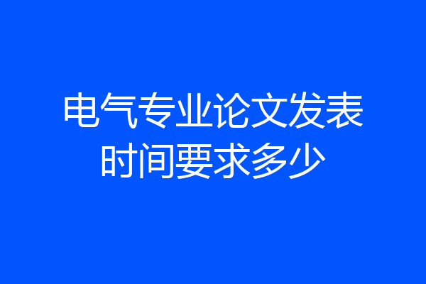 电气专业论文发表时间要求多少