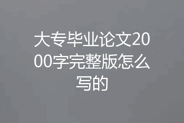 大专毕业论文2000字完整版怎么写的
